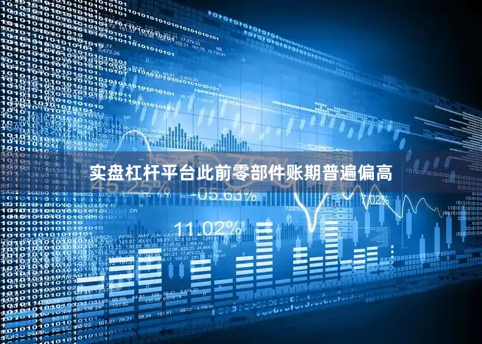 实盘杠杆平台　　此前零部件账期普遍偏高