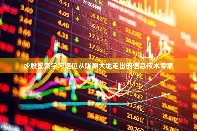 炒股配资学习这位从陇原大地走出的信息技术专家