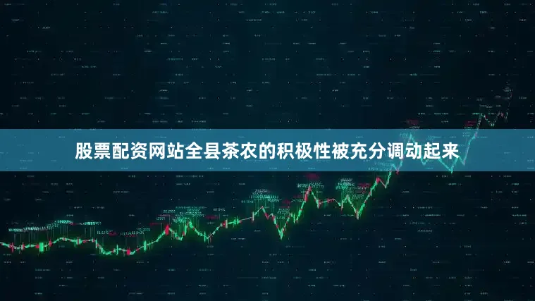 股票配资网站全县茶农的积极性被充分调动起来