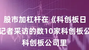 股市加杠杆在《科创板日报》记者采访的数10家科创板公司里