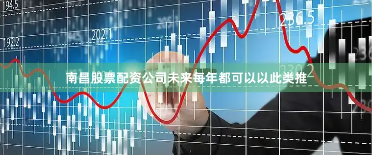 南昌股票配资公司未来每年都可以以此类推