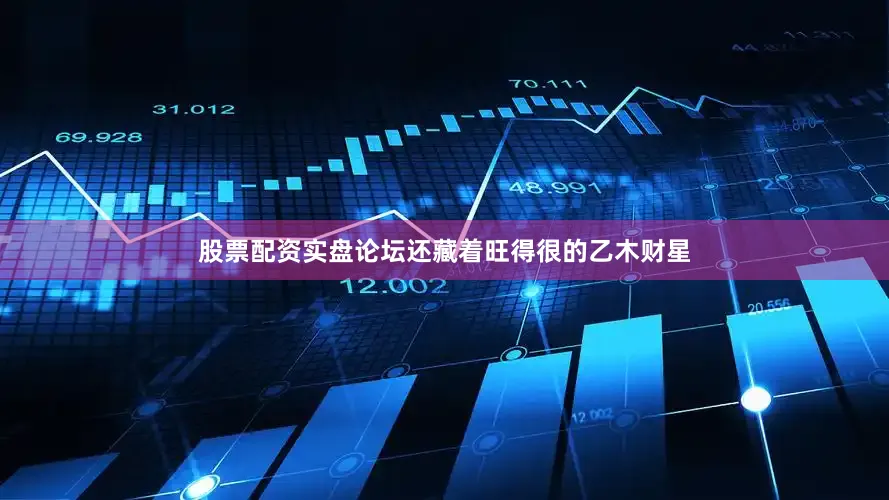 股票配资实盘论坛还藏着旺得很的乙木财星